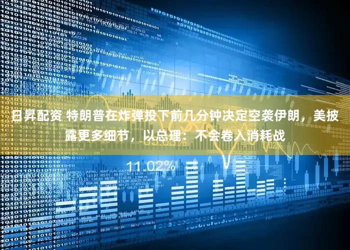 日昇配资 特朗普在炸弹投下前几分钟决定空袭伊朗，美披露更多细节，以总理：不会卷入消耗战