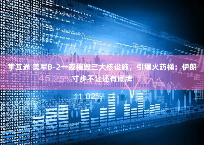 掌互通 美军B-2一夜摧毁三大核设施，引爆火药桶：伊朗寸步不让还有底牌