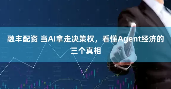 融丰配资 当AI拿走决策权，看懂Agent经济的三个真相